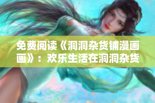 免費閱讀《洞洞雜貨鋪漫畫畫》：歡樂生活在洞洞雜貨鋪重現(xiàn)