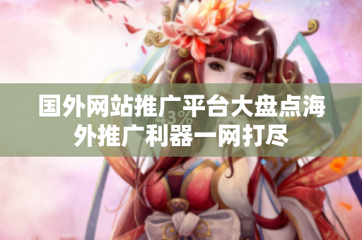國外網(wǎng)站推廣平臺大盤點海外推廣利器一網(wǎng)打盡