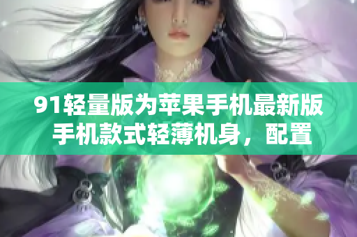 91輕量版為蘋果手機最新版 手機款式輕薄機身，配置高性能芯片