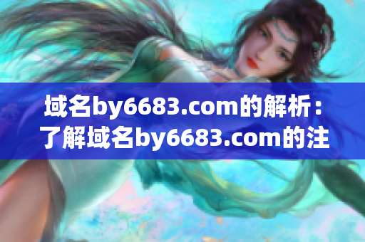 域名by6683.com的解析：了解域名by6683.com的注冊(cè)和解析過(guò)程