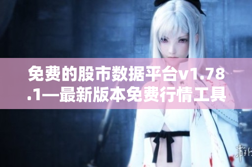 免費的股市數(shù)據(jù)平臺v1.78.1—最新版本免費行情工具更新！