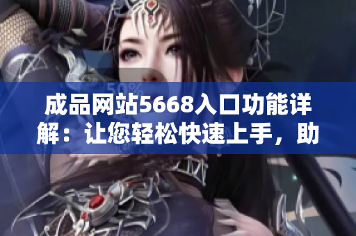 成品網(wǎng)站5668入口功能詳解：讓您輕松快速上手，助您實現(xiàn)個性化網(wǎng)站定制需求