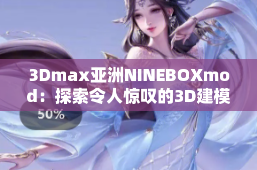 3Dmax亞洲NINEBOXmod：探索令人驚嘆的3D建模藝術(shù)