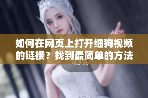 如何在網(wǎng)頁(yè)上打開(kāi)細(xì)狗視頻的鏈接？找到最簡(jiǎn)單的方法
