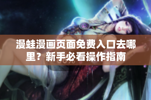 漫蛙漫畫(huà)頁(yè)面免費(fèi)入口去哪里？新手必看操作指南