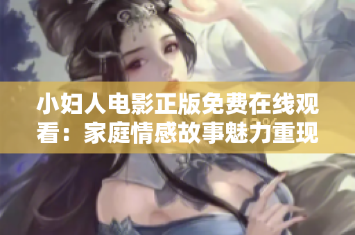 小婦人電影正版免費(fèi)在線觀看：家庭情感故事魅力重現(xiàn)