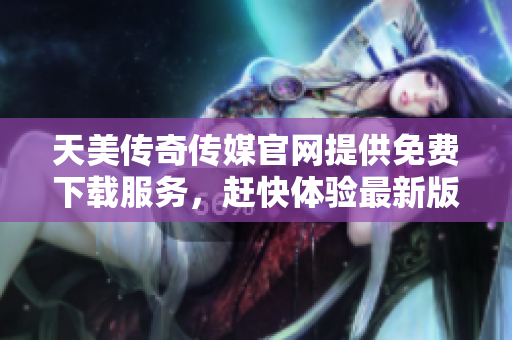 天美傳奇?zhèn)髅焦倬W(wǎng)提供免費下載服務(wù)，趕快體驗最新版本游戲吧!