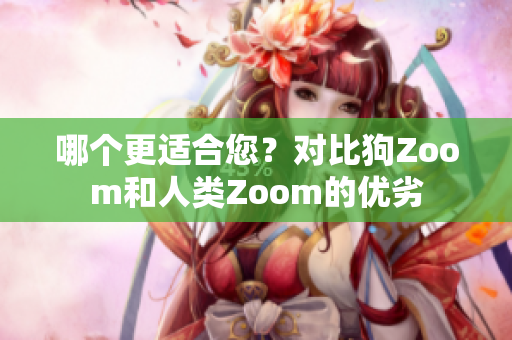 哪個更適合您？對比狗Zoom和人類Zoom的優(yōu)劣