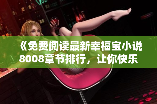 《免費(fèi)閱讀最新幸福寶小說8008章節(jié)排行，讓你快樂滿溢》