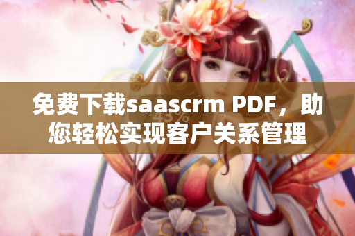 免費(fèi)下載saascrm PDF，助您輕松實(shí)現(xiàn)客戶關(guān)系管理