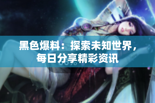黑色爆料：探索未知世界，每日分享精彩資訊