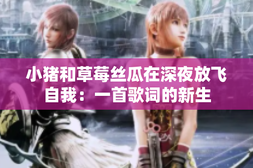 小豬和草莓絲瓜在深夜放飛自我：一首歌詞的新生