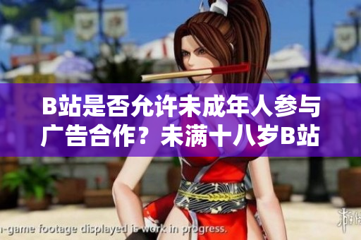 B站是否允許未成年人參與廣告合作？未滿十八歲B站能否接廣告？
