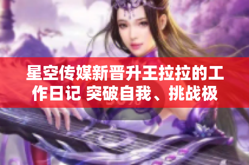 星空傳媒新晉升王拉拉的工作日記 突破自我、挑戰(zhàn)極限1