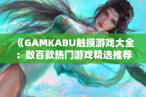 《GAMKABU觸摸游戲大全：數(shù)百款熱門游戲精選推薦，讓你暢玩不停！》