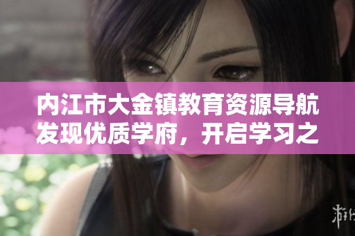 內(nèi)江市大金鎮(zhèn)教育資源導(dǎo)航發(fā)現(xiàn)優(yōu)質(zhì)學(xué)府，開啟學(xué)習(xí)之旅