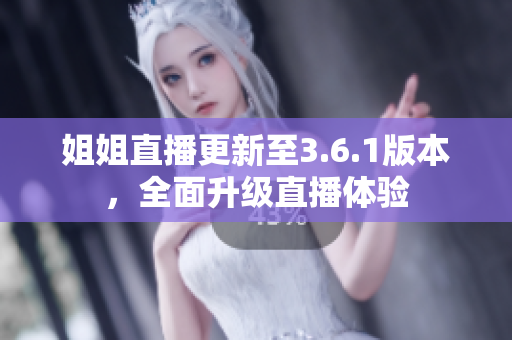 姐姐直播更新至3.6.1版本，全面升級直播體驗(yàn)