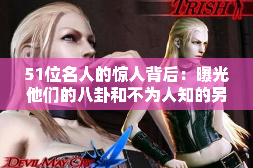 51位名人的驚人背后：曝光他們的八卦和不為人知的另一面