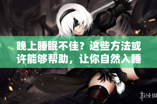 晚上睡眠不佳？這些方法或許能夠幫助，讓你自然入睡