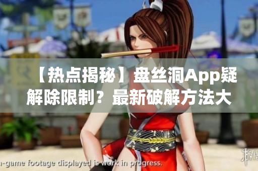 【熱點(diǎn)揭秘】盤絲洞App疑解除限制？最新破解方法大揭秘，無限盤幣任你享！