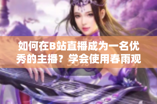 如何在B站直播成為一名優(yōu)秀的主播？學會使用春雨觀看直播的方法