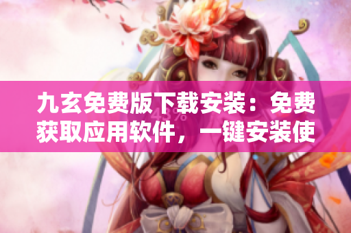 九玄免費(fèi)版下載安裝：免費(fèi)獲取應(yīng)用軟件，一鍵安裝使用指南