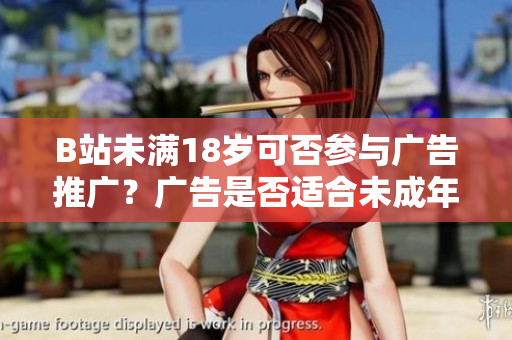 B站未滿18歲可否參與廣告推廣？廣告是否適合未成年人？