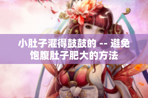 小肚子灌得鼓鼓的 -- 避免飽腹肚子肥大的方法