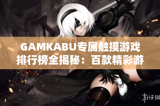 GAMKABU專屬觸摸游戲排行榜全揭秘：百款精彩游戲任你暢玩
