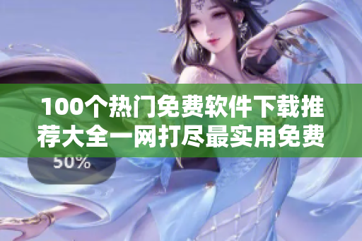 100個熱門免費(fèi)軟件下載推薦大全一網(wǎng)打盡最實(shí)用免費(fèi)軟件集錦