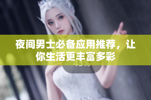 夜間男士必備應(yīng)用推薦，讓你生活更豐富多彩