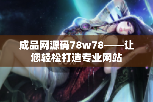 成品網(wǎng)源碼78w78——讓您輕松打造專業(yè)網(wǎng)站