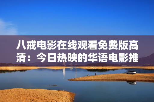 八戒電影在線觀看免費(fèi)版高清：今日熱映的華語電影推薦