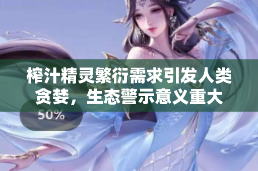 榨汁精靈繁衍需求引發(fā)人類(lèi)貪婪，生態(tài)警示意義重大