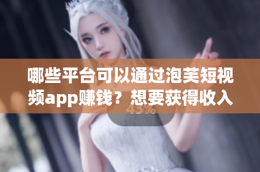 哪些平臺(tái)可以通過(guò)泡芙短視頻app賺錢(qián)？想要獲得收入嗎？