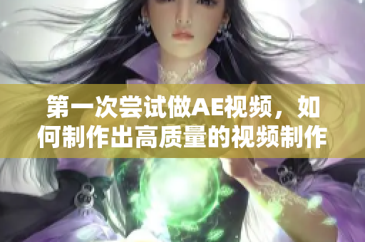 第一次嘗試做AE視頻，如何制作出高質量的視頻制作教程