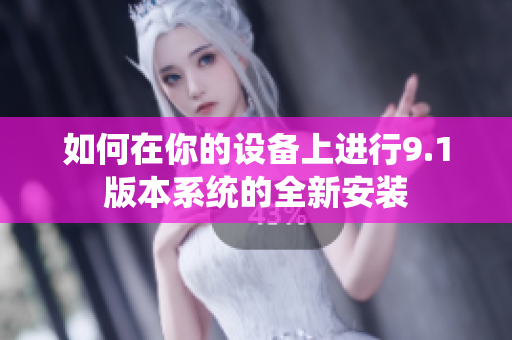 如何在你的設(shè)備上進(jìn)行9.1版本系統(tǒng)的全新安裝