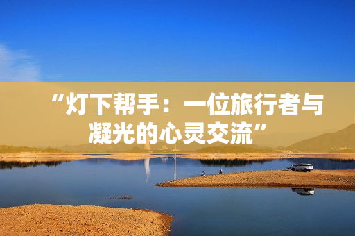 “燈下幫手：一位旅行者與凝光的心靈交流”