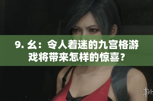 9. 幺：令人著迷的九宮格游戲將帶來怎樣的驚喜？
