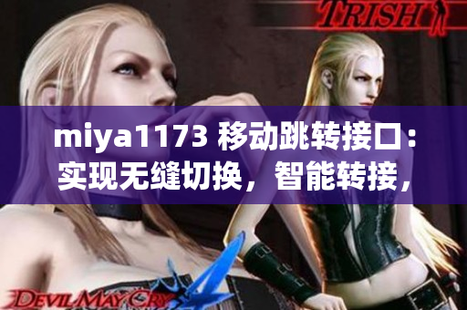 miya1173 移動跳轉(zhuǎn)接口：實現(xiàn)無縫切換，智能轉(zhuǎn)接，全面升級用戶體驗
