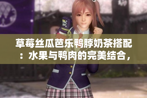 草莓絲瓜芭樂鴨脖奶茶搭配：水果與鴨肉的完美結合，品嘗獨特魅力