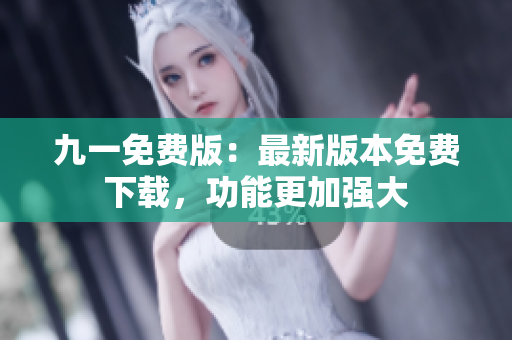 九一免費版：最新版本免費下載，功能更加強大