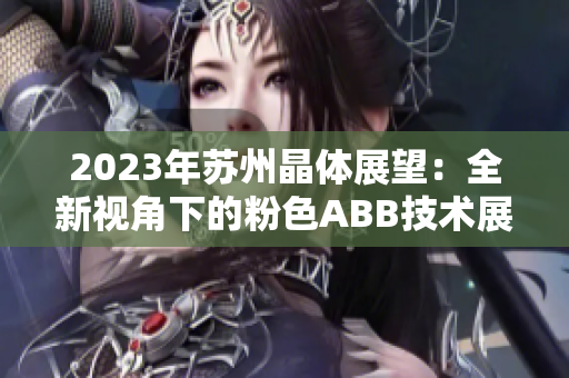 2023年蘇州晶體展望：全新視角下的粉色ABB技術展示