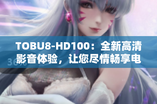 TOBU8-HD100：全新高清影音體驗，讓您盡情暢享電影盛宴