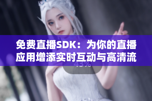 免費直播SDK：為你的直播應用增添實時互動與高清流暢體驗