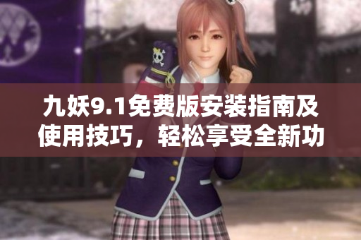 九妖9.1免費(fèi)版安裝指南及使用技巧，輕松享受全新功能