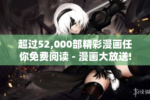 超過(guò)52,000部精彩漫畫(huà)任你免費(fèi)閱讀 - 漫畫(huà)大放送!