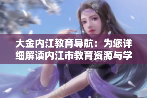 大金內(nèi)江教育導(dǎo)航：為您詳細(xì)解讀內(nèi)江市教育資源與學(xué)校排名