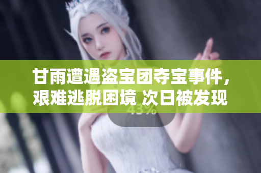 甘雨遭遇盜寶團(tuán)奪寶事件，艱難逃脫困境 次日被發(fā)現(xiàn)意外受重傷