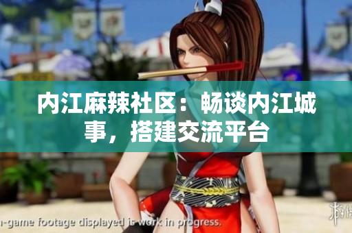 內(nèi)江麻辣社區(qū)：暢談內(nèi)江城事，搭建交流平臺